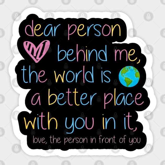 Dear Person Behind Me The World Is A Better Place With You Sticker by besttee